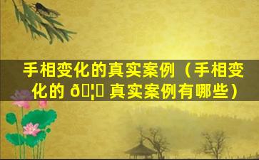 手相变化的真实案例（手相变化的 🦟 真实案例有哪些）